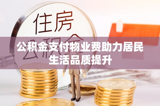 平塘公积金支付物业费助力居民生活品质提升