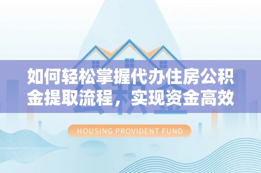 平塘如何轻松掌握代办住房公积金提取流程，实现资金高效利用