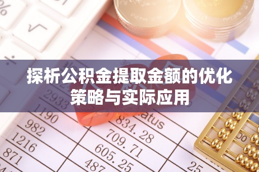 平塘探析公积金提取金额的优化策略与实际应用