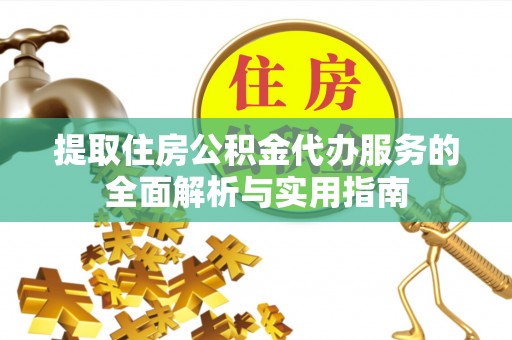 平塘提取住房公积金代办服务的全面解析与实用指南