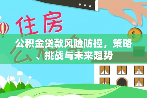平塘公积金贷款风险防控，策略、挑战与未来趋势