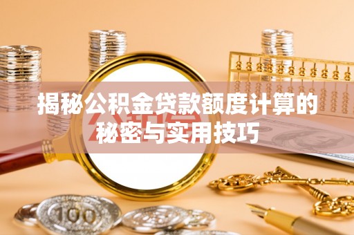 平塘揭秘公积金贷款额度计算的秘密与实用技巧