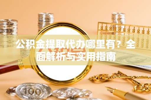 平塘公积金提取代办哪里有？全面解析与实用指南