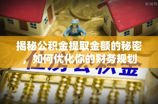 平塘揭秘公积金提取金额的秘密，如何优化你的财务规划