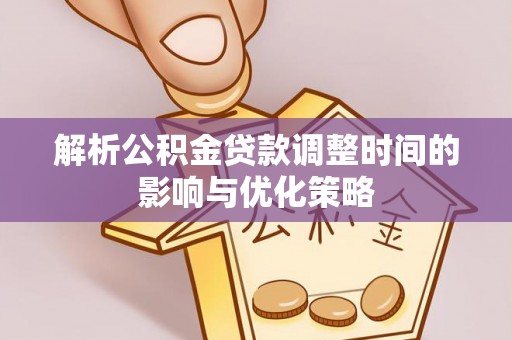 平塘解析公积金贷款调整时间的影响与优化策略