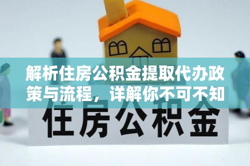 平塘解析住房公积金提取代办政策与流程，详解你不可不知的关键点