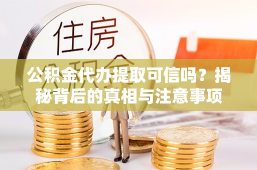 平塘公积金代办提取可信吗？揭秘背后的真相与注意事项