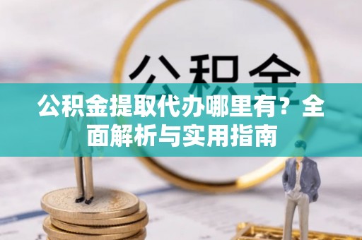 平塘公积金提取代办哪里有？全面解析与实用指南