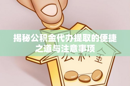平塘揭秘公积金代办提取的便捷之道与注意事项