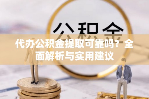 平塘代办公积金提取可靠吗？全面解析与实用建议