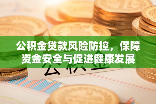 平塘公积金贷款风险防控，保障资金安全与促进健康发展