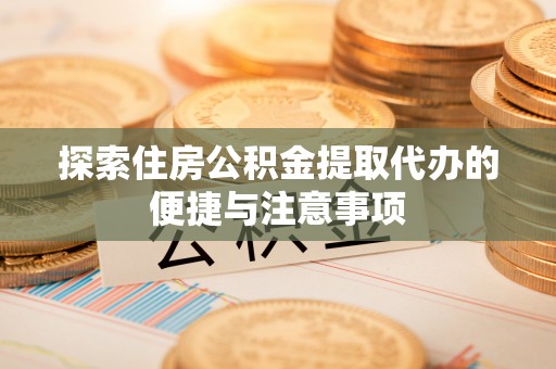 平塘探索住房公积金提取代办的便捷与注意事项