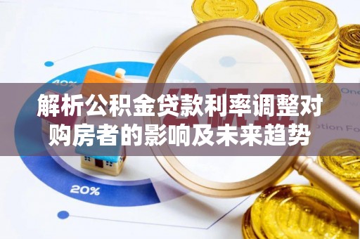 平塘解析公积金贷款利率调整对购房者的影响及未来趋势