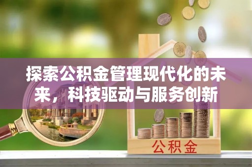 平塘探索公积金管理现代化的未来，科技驱动与服务创新
