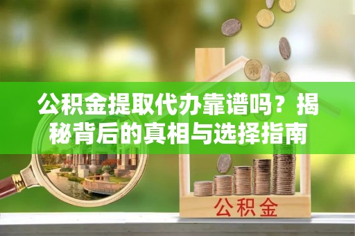 平塘公积金提取代办靠谱吗？揭秘背后的真相与选择指南