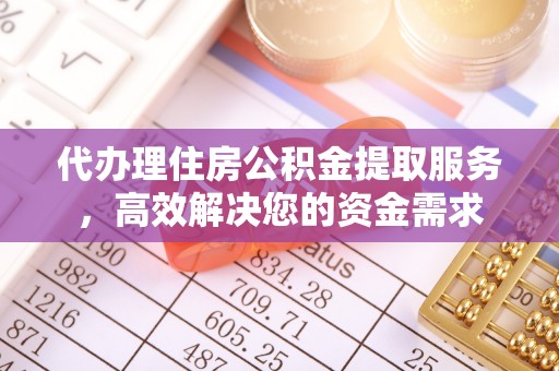 平塘代办理住房公积金提取服务，高效解决您的资金需求