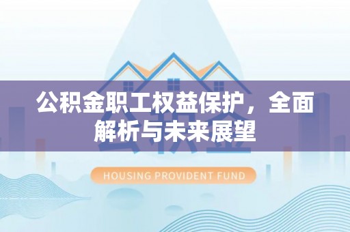 平塘公积金职工权益保护，全面解析与未来展望