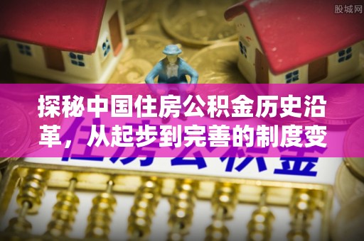 平塘探秘中国住房公积金历史沿革，从起步到完善的制度变迁