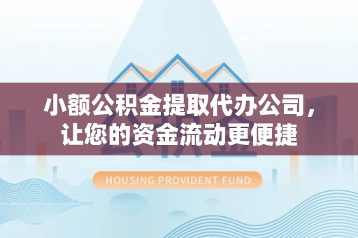 平塘小额公积金提取代办公司，让您的资金流动更便捷