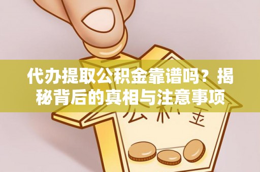 平塘代办提取公积金靠谱吗？揭秘背后的真相与注意事项