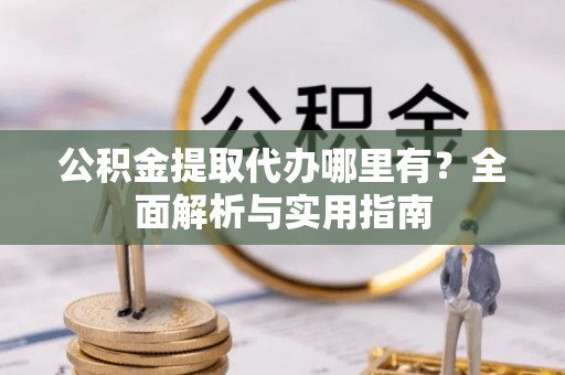 平塘公积金提取代办哪里有？全面解析与实用指南