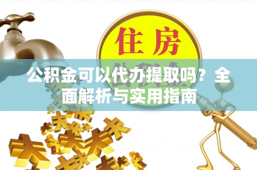 平塘公积金可以代办提取吗？全面解析与实用指南