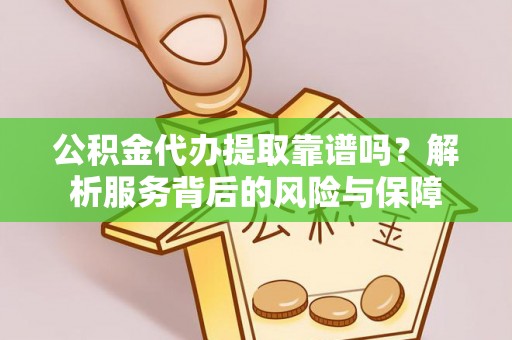 平塘公积金代办提取靠谱吗？解析服务背后的风险与保障