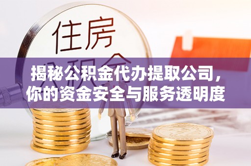 平塘揭秘公积金代办提取公司，你的资金安全与服务透明度全解析