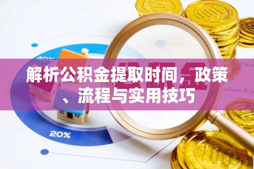 平塘解析公积金提取时间，政策、流程与实用技巧