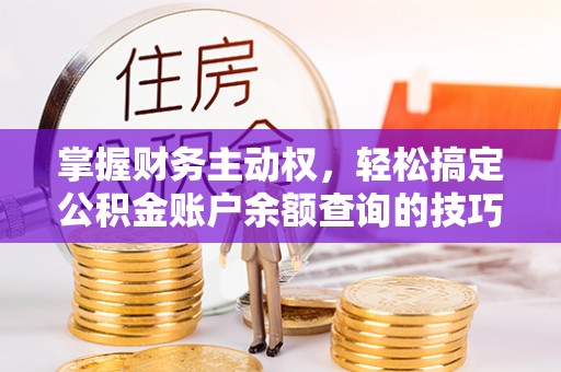 平塘掌握财务主动权，轻松搞定公积金账户余额查询的技巧与方法