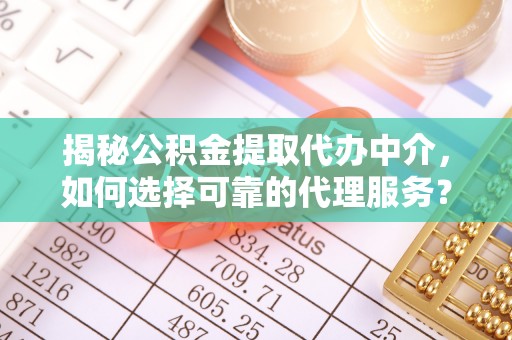 平塘揭秘公积金提取代办中介，如何选择可靠的代理服务？