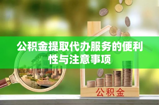 平塘公积金提取代办服务的便利性与注意事项
