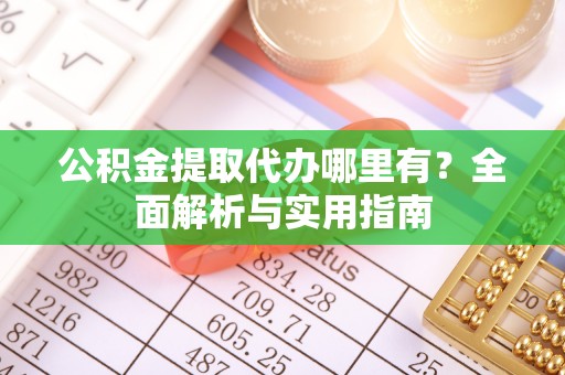 平塘公积金提取代办哪里有？全面解析与实用指南