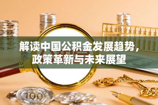 平塘解读中国公积金发展趋势，政策革新与未来展望