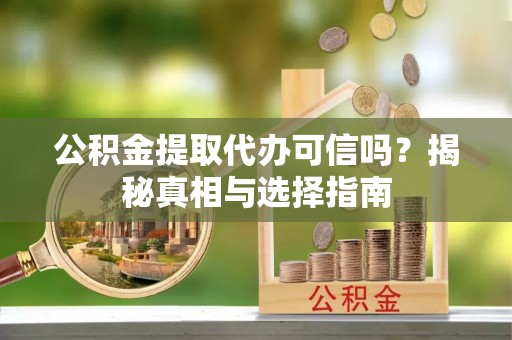 平塘公积金提取代办可信吗？揭秘真相与选择指南
