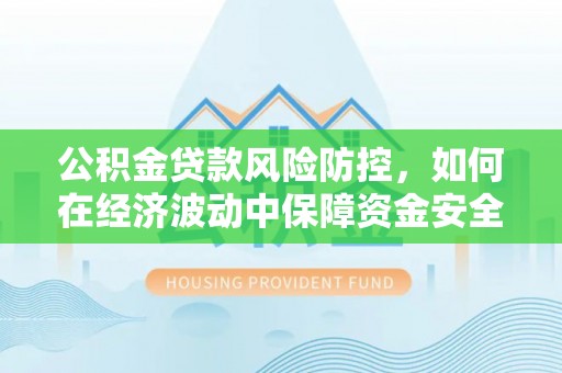 平塘公积金贷款风险防控，如何在经济波动中保障资金安全