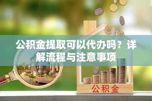 平塘公积金提取可以代办吗？详解流程与注意事项