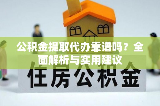 平塘公积金提取代办靠谱吗？全面解析与实用建议