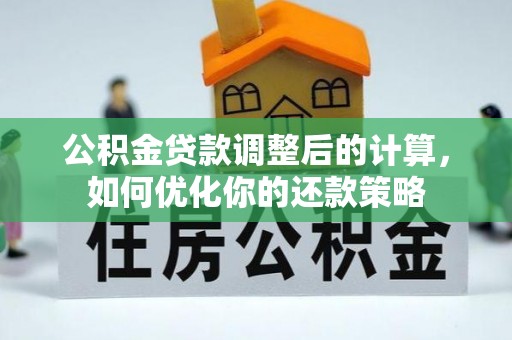 平塘公积金贷款调整后的计算，如何优化你的还款策略