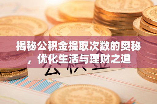 平塘揭秘公积金提取次数的奥秘，优化生活与理财之道
