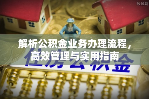 平塘解析公积金业务办理流程，高效管理与实用指南