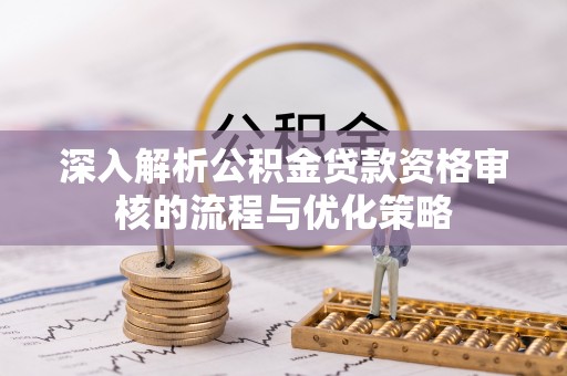 平塘深入解析公积金贷款资格审核的流程与优化策略
