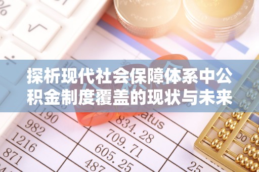 平塘探析现代社会保障体系中公积金制度覆盖的现状与未来