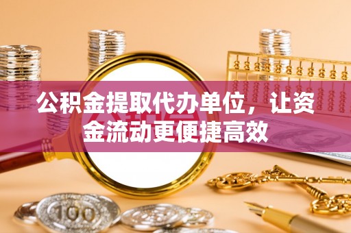 平塘公积金提取代办单位，让资金流动更便捷高效