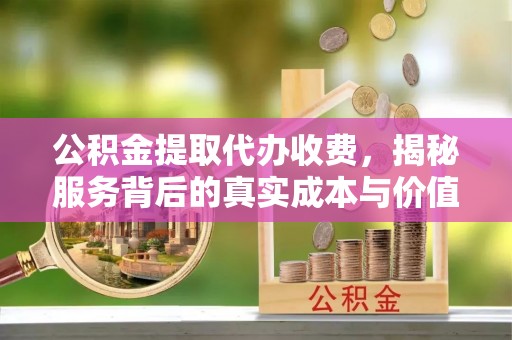 平塘公积金提取代办收费，揭秘服务背后的真实成本与价值