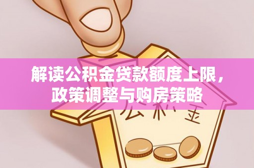 平塘解读公积金贷款额度上限，政策调整与购房策略