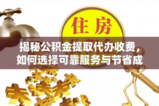 平塘揭秘公积金提取代办收费，如何选择可靠服务与节省成本？