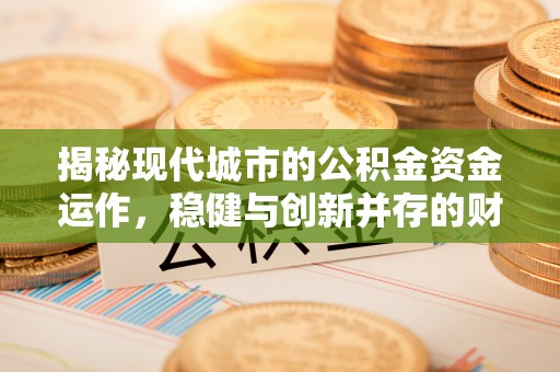 平塘揭秘现代城市的公积金资金运作，稳健与创新并存的财富管理之道