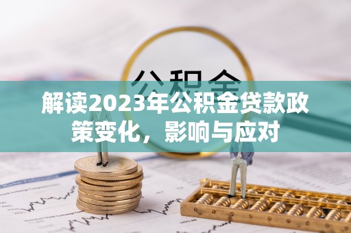 平塘解读2023年公积金贷款政策变化，影响与应对