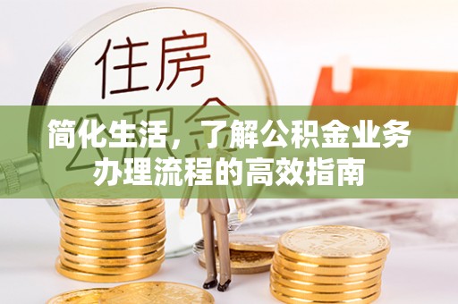 平塘简化生活，了解公积金业务办理流程的高效指南